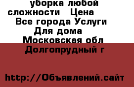 уборка любой сложности › Цена ­ 250 - Все города Услуги » Для дома   . Московская обл.,Долгопрудный г.